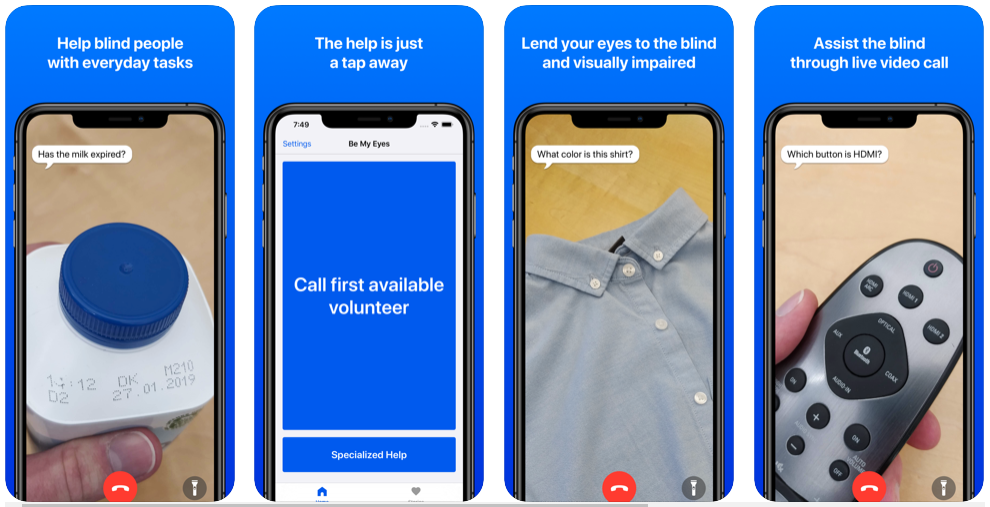 One photo with 4 images of an iPhone screen for a mobile app designed to help people who are blind. The first image has a pill bottle and the text "Help blind people with everyday tasks." The second image is a blue screen with text inside that says "Call first available volunteer" and above the image it says "The help is just a tap away." The third image has a button down shirt with text above saying "Lend your eyes to the blind and visually impaired." The last image has a remote control and text above saying "Assist the blind through live video call." 